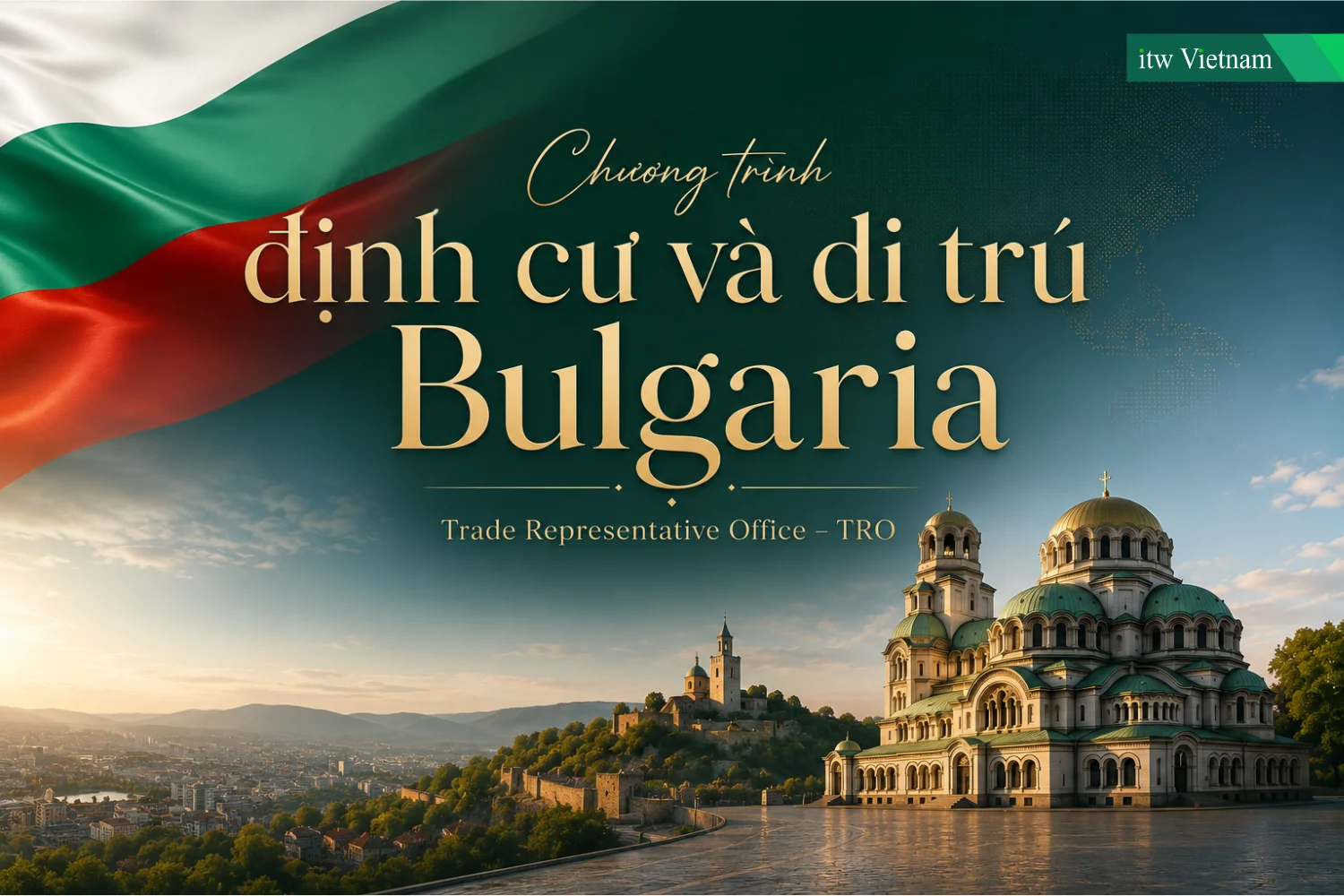 Chương Trình Định Cư & Di Trú Bulgaria 2026: Cơ Hội Hấp Dẫn Cư Trú Lâu Dài Tại Châu Âu Cùng ITW Việt Nam